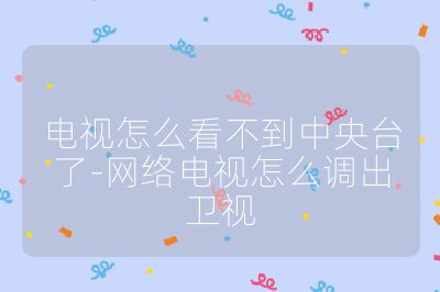 电视怎么看不到中央台了-网络电视怎么调出卫视