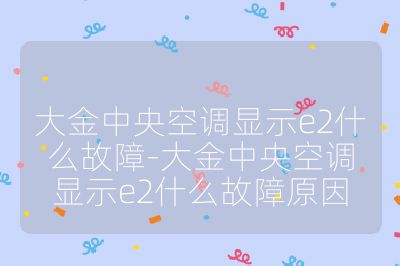 大金中央空调显示e2什么故障-大金中央空调显示e2什么故障原因