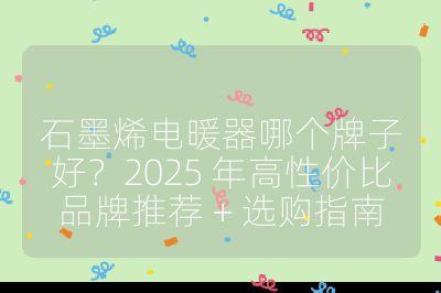 石墨烯电暖器哪个牌子好?2025 年高性价比品牌推荐 + 选购指南