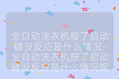 全自动洗衣机按了启动键没反应是什么情况-全自动洗衣机按了启动键没反应是什么情况呢