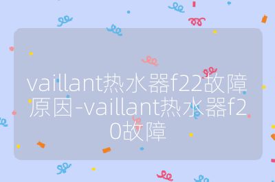 vaillant热水器f22故障原因-vaillant热水器f20故障