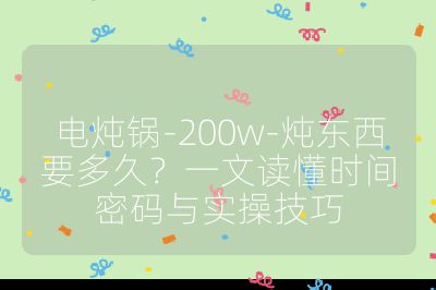 电炖锅-200w-炖东西要多久?一文读懂时间密码与实操技巧
