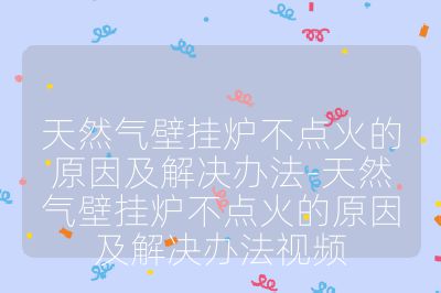 天然气壁挂炉不点火的原因及解决办法-天然气壁挂炉不点火的原因及解决办法视频