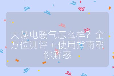 大赫电暖气怎么样？全方位测评 + 使用指南帮你解惑