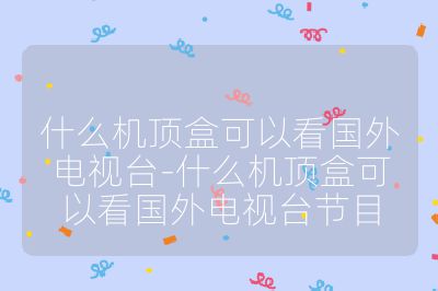 什么机顶盒可以看国外电视台-什么机顶盒可以看国外电视台节目