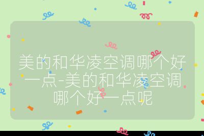 美的和华凌空调哪个好一点-美的和华凌空调哪个好一点呢