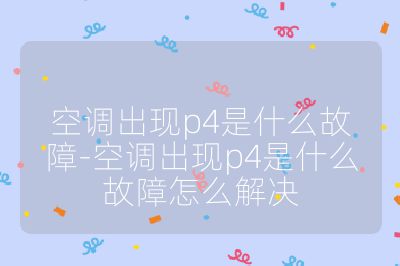 空调出现p4是什么故障-空调出现p4是什么故障怎么解决