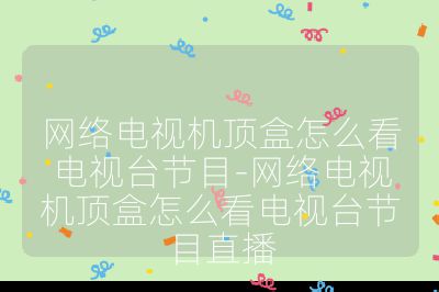 网络电视机顶盒怎么看电视台节目-网络电视机顶盒怎么看电视台节目直播
