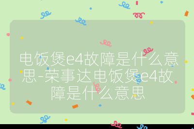 电饭煲e4故障是什么意思-荣事达电饭煲e4故障是什么意思