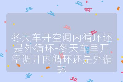 冬天车开空调内循环还是外循环-冬天车里开空调开内循环还是外循环