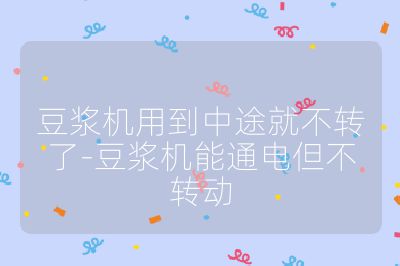 豆浆机用到中途就不转了-豆浆机能通电但不转动
