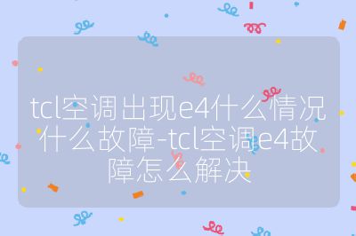tcl空调出现e4什么情况什么故障-tcl空调e4故障怎么解决