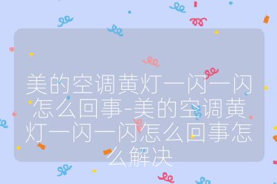 美的空调黄灯一闪一闪怎么回事-美的空调黄灯一闪一闪怎么回事怎么解决