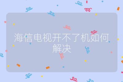 海信电视开不了机如何解决