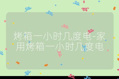 烤箱一小时几度电-家用烤箱一小时几度电