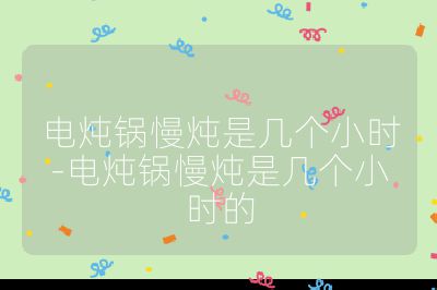 电炖锅慢炖是几个小时-电炖锅慢炖是几个小时的