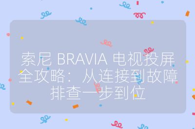 索尼 BRAVIA 电视投屏全攻略：从连接到故障排查一步到位