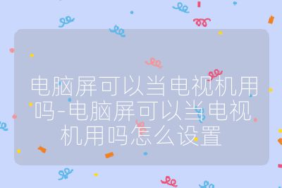 电脑屏可以当电视机用吗-电脑屏可以当电视机用吗怎么设置