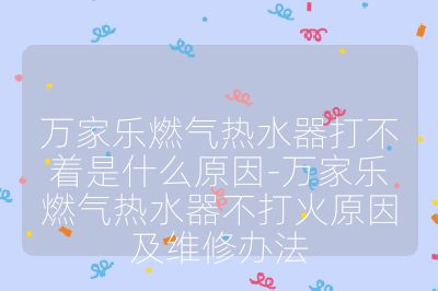 万家乐燃气热水器打不着是什么原因-万家乐燃气热水器不打火原因及维修办法