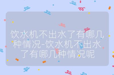 饮水机不出水了有哪几种情况-饮水机不出水了有哪几种情况呢