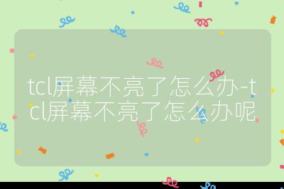 tcl屏幕不亮了怎么办-tcl屏幕不亮了怎么办呢