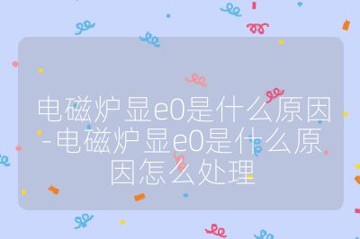 电磁炉显e0是什么原因-电磁炉显e0是什么原因怎么处理