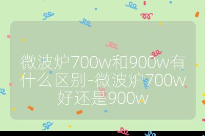 微波炉700w和900w有什么区别-微波炉700w好还是900w