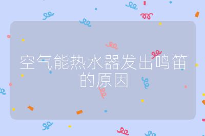 空气能热水器发出鸣笛的原因