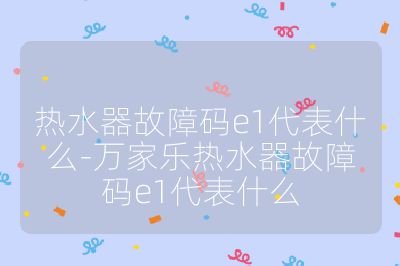 热水器故障码e1代表什么-万家乐热水器故障码e1代表什么