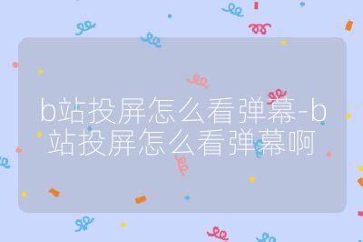 b站投屏怎么看弹幕-b站投屏怎么看弹幕啊