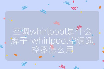 空调whirlpool是什么牌子-whirlpool空调遥控器怎么用