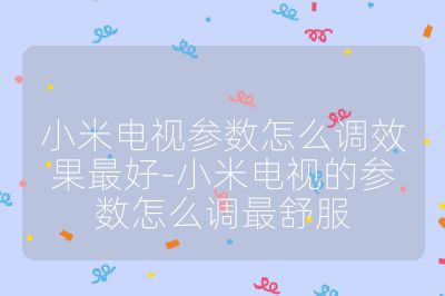 小米电视参数怎么调效果最好-小米电视的参数怎么调最舒服