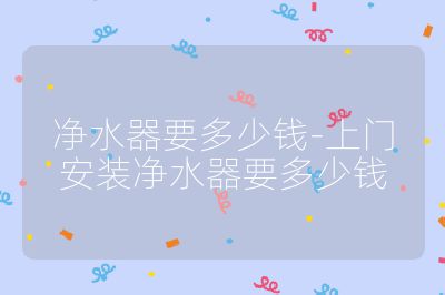 净水器要多少钱-上门安装净水器要多少钱