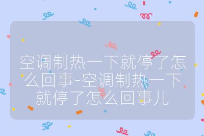 空调制热一下就停了怎么回事-空调制热一下就停了怎么回事儿