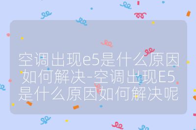 空调出现e5是什么原因如何解决-空调出现E5是什么原因如何解决呢