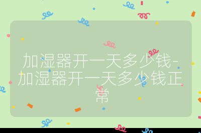加湿器开一天多少钱-加湿器开一天多少钱正常
