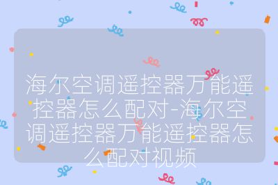 海尔空调遥控器万能遥控器怎么配对-海尔空调遥控器万能遥控器怎么配对视频