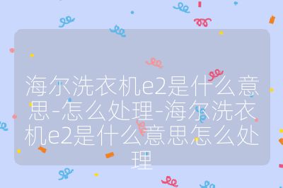 海尔洗衣机e2是什么意思-怎么处理-海尔洗衣机e2是什么意思怎么处理