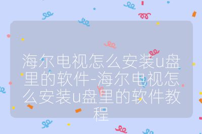 海尔电视怎么安装u盘里的软件-海尔电视怎么安装u盘里的软件教程