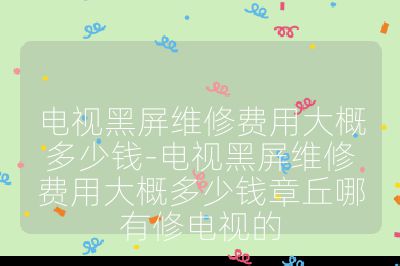 电视黑屏维修费用大概多少钱-电视黑屏维修费用大概多少钱章丘哪有修电视的