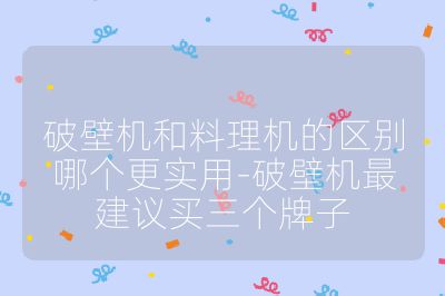 破壁机和料理机的区别哪个更实用-破壁机最建议买三个牌子