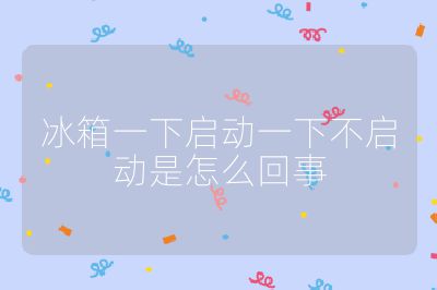 冰箱一下启动一下不启动是怎么回事