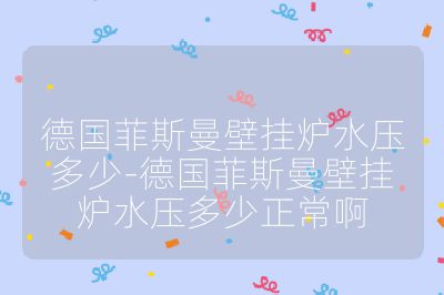 德国菲斯曼壁挂炉水压多少-德国菲斯曼壁挂炉水压多少正常啊