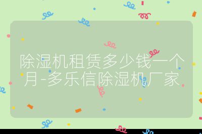 除湿机租赁多少钱一个月-多乐信除湿机厂家