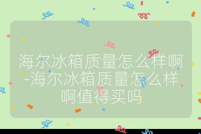海尔冰箱质量怎么样啊-海尔冰箱质量怎么样啊值得买吗