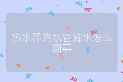 热水器热水管滴水怎么回事