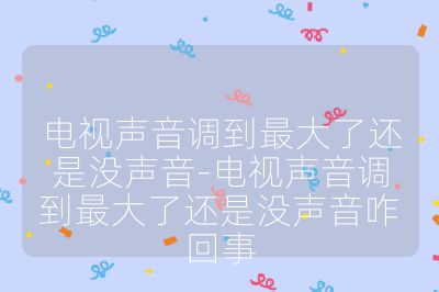 电视声音调到最大了还是没声音-电视声音调到最大了还是没声音咋回事