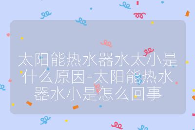 太阳能热水器水太小是什么原因-太阳能热水器水小是怎么回事