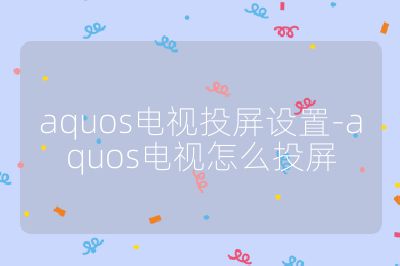 aquos电视投屏设置-aquos电视怎么投屏