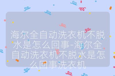 海尔全自动洗衣机不脱水是怎么回事-海尔全自动洗衣机不脱水是怎么回事洗衣机